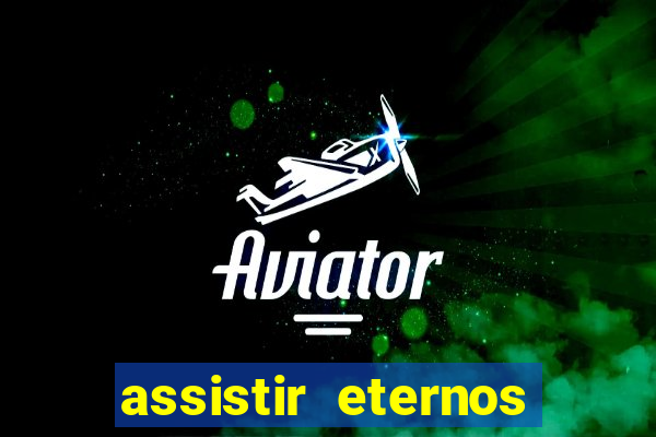 assistir eternos completo dublado